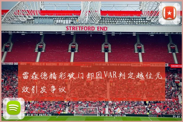 雷森德精彩破门却因VAR判定越位无效引发争议
