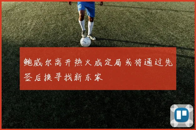 鲍威尔离开热火成定局或将通过先签后换寻找新东家