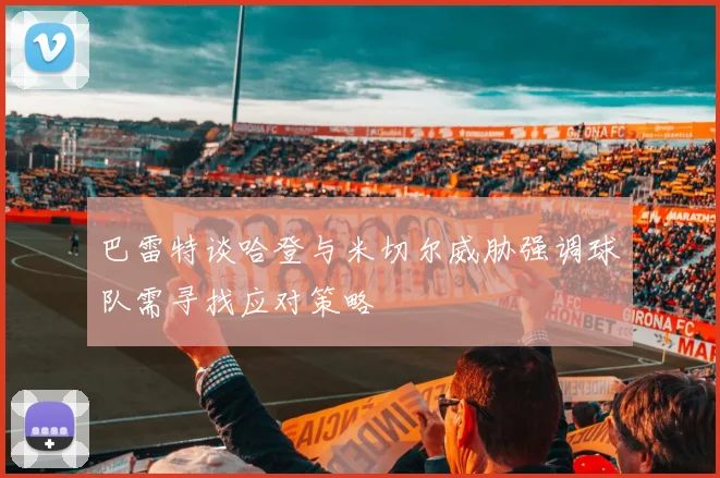 巴雷特谈哈登与米切尔威胁强调球队需寻找应对策略