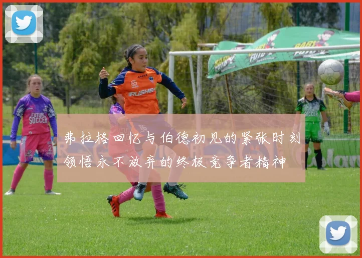 弗拉格回忆与伯德初见的紧张时刻领悟永不放弃的终极竞争者精神