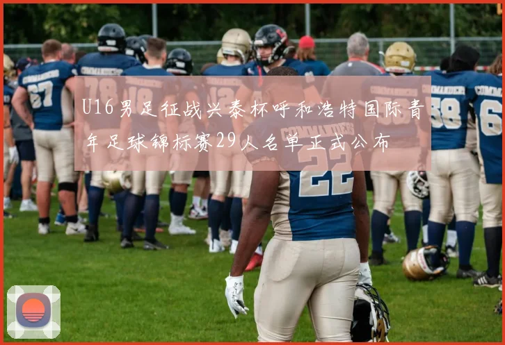 U16男足征战兴泰杯呼和浩特国际青年足球锦标赛29人名单正式公布