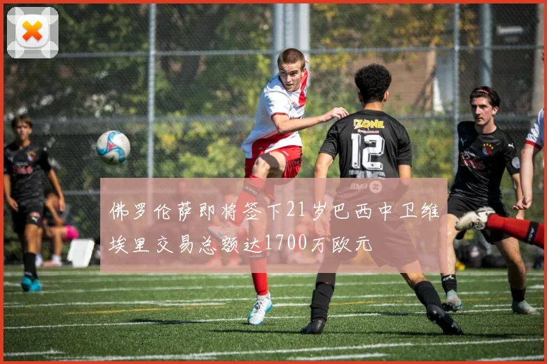 佛罗伦萨即将签下21岁巴西中卫维埃里交易总额达1700万欧元