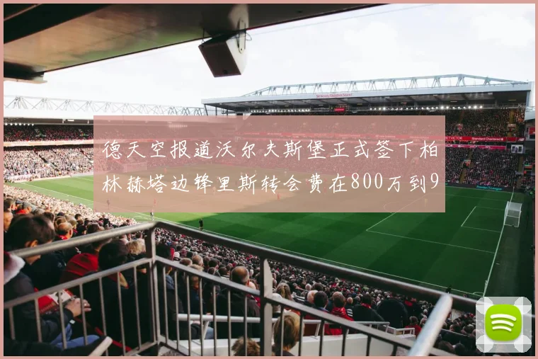 德天空报道沃尔夫斯堡正式签下柏林赫塔边锋里斯转会费在800万到900万欧之间