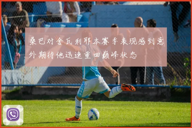 桑巴对舍瓦利耶本赛季表现感到意外期待他迅速重回巅峰状态