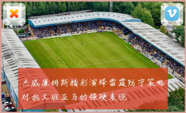 杰威廉姆斯精彩演绎雷霆防守策略对抗文班亚马的强硬表现
