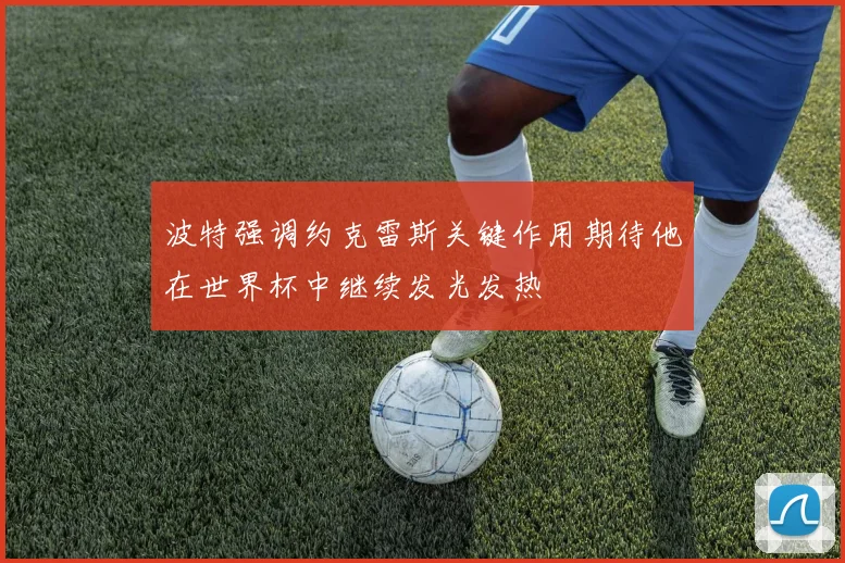 波特强调约克雷斯关键作用期待他在世界杯中继续发光发热