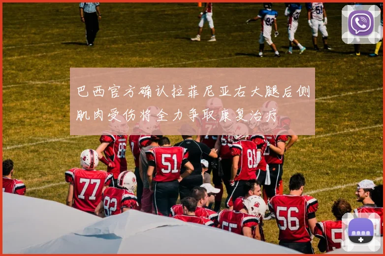 巴西官方确认拉菲尼亚右大腿后侧肌肉受伤将全力争取康复治疗