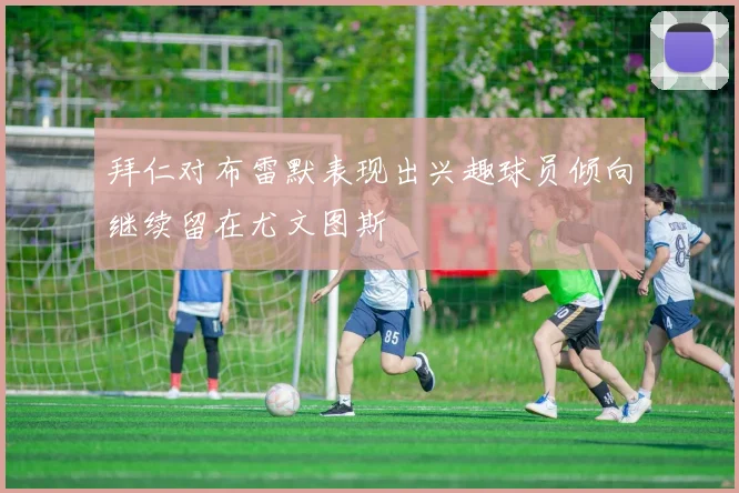 拜仁对布雷默表现出兴趣球员倾向继续留在尤文图斯