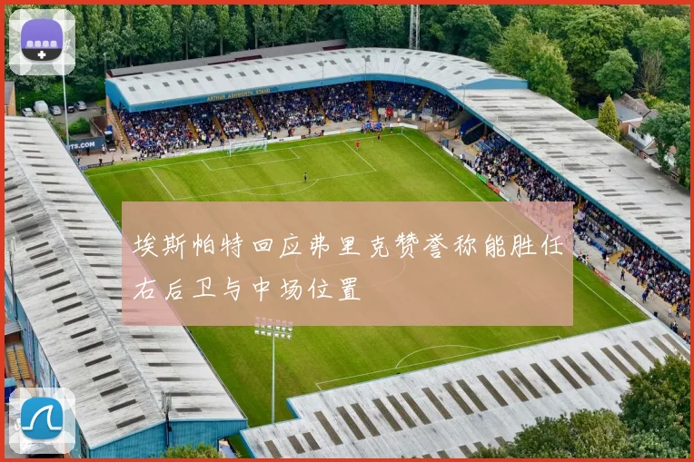 埃斯帕特回应弗里克赞誉称能胜任右后卫与中场位置